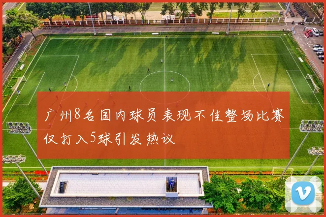 广州8名国内球员表现不佳整场比赛仅打入5球引发热议