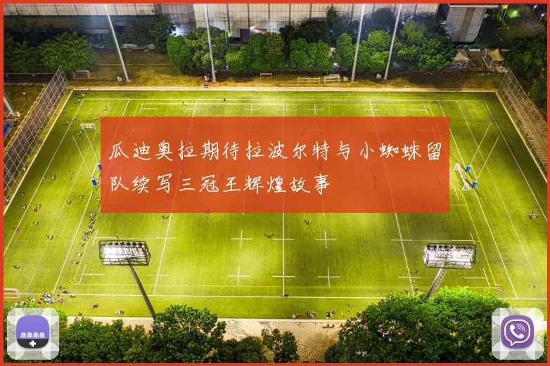 瓜迪奥拉期待拉波尔特与小蜘蛛留队续写三冠王辉煌故事
