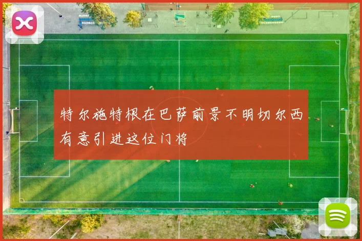 特尔施特根在巴萨前景不明切尔西有意引进这位门将