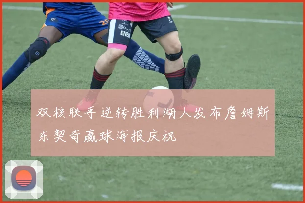 双核联手逆转胜利湖人发布詹姆斯东契奇赢球海报庆祝