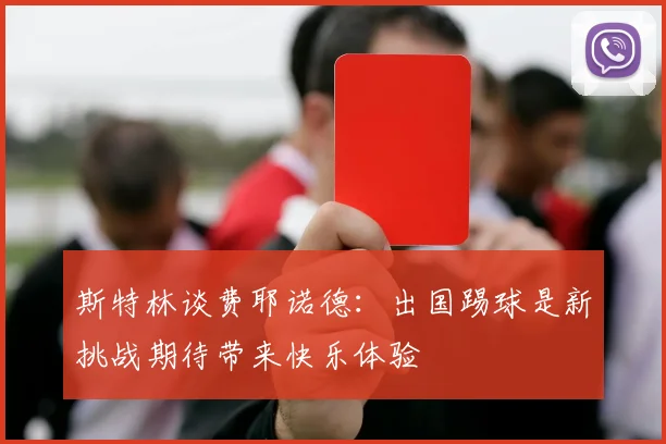 斯特林谈费耶诺德：出国踢球是新挑战期待带来快乐体验