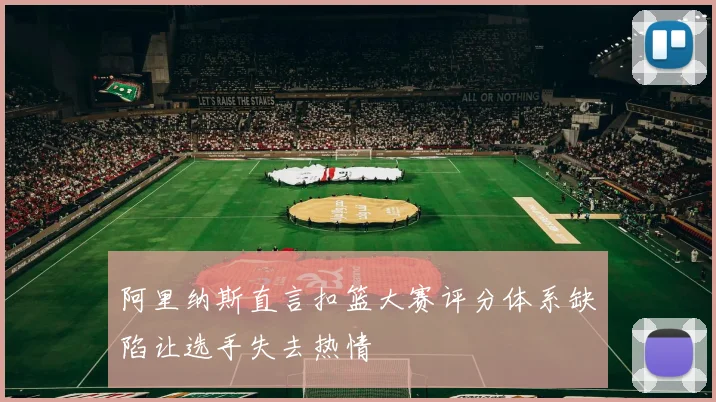 阿里纳斯直言扣篮大赛评分体系缺陷让选手失去热情