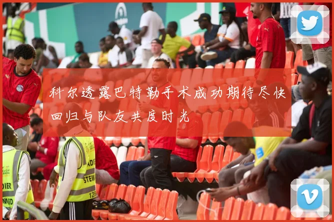 科尔透露巴特勒手术成功期待尽快回归与队友共度时光