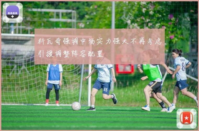 科瓦奇强调中场实力强大不再考虑引援调整阵容配置