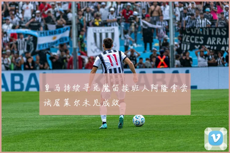 皇马持续寻觅魔笛接班人阿隆索尝试居莱尔未见成效