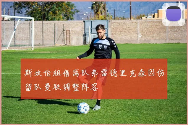 斯坎伦租借离队弗雷德里克森因伤留队曼联调整阵容