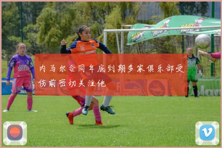 内马尔合同年底到期多家俱乐部受伤前密切关注他