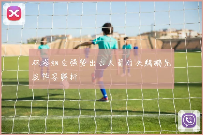 双塔组合强势出击火箭对决鹈鹕先发阵容解析