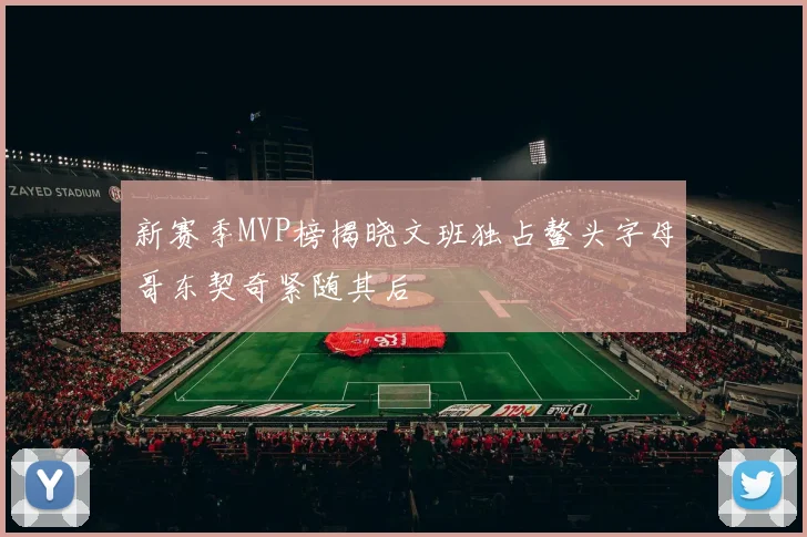 新赛季MVP榜揭晓文班独占鳌头字母哥东契奇紧随其后
