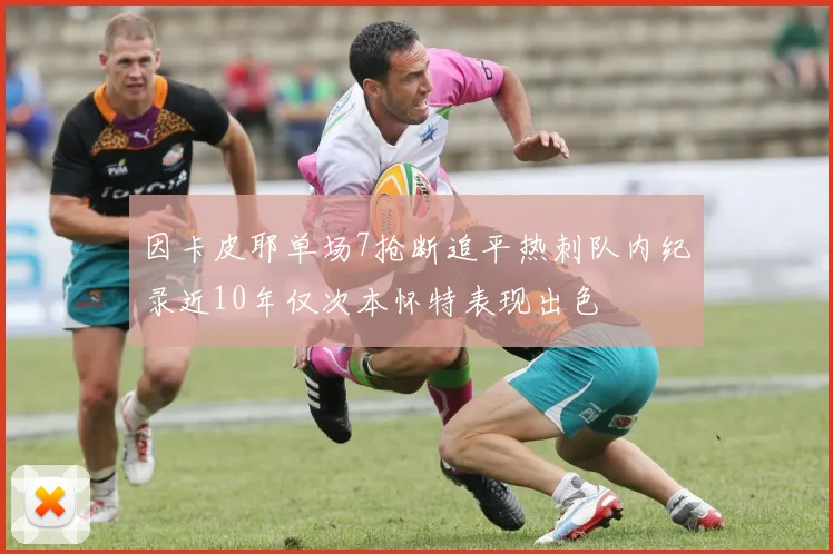 因卡皮耶单场7抢断追平热刺队内纪录近10年仅次本怀特表现出色
