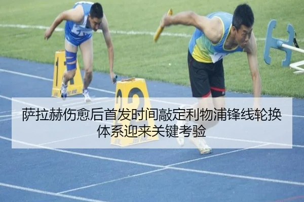 萨拉赫伤愈后首发时间敲定利物浦锋线轮换体系迎来关键考验（OD）